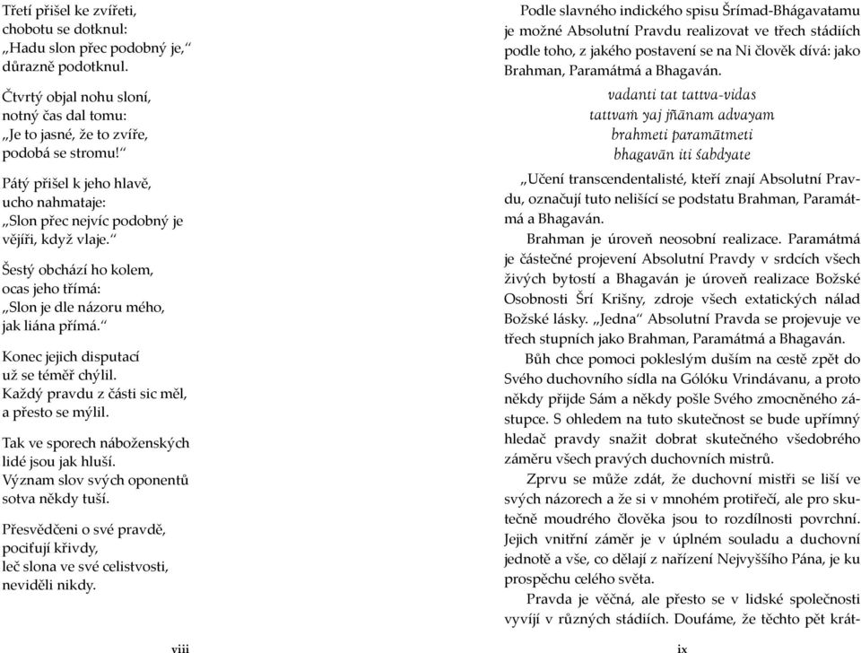 Konec jejich disputací už se téměř chýlil. Každý pravdu z části sic měl, a přesto se mýlil. Tak ve sporech náboženských lidé jsou jak hluší. Význam slov svých oponentů sotva někdy tuší.