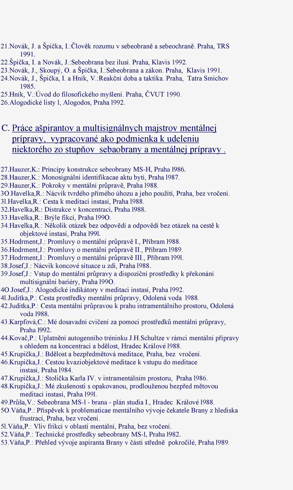 Alogodické listy l, Alogodos, Praha l992. C. Práce ašpirantov a multisignálnych majstrov mentálnej prípravy, vypracované ako podmienka k udeleniu niektorého zo stupňov sebaobrany a mentálnej prípravy.