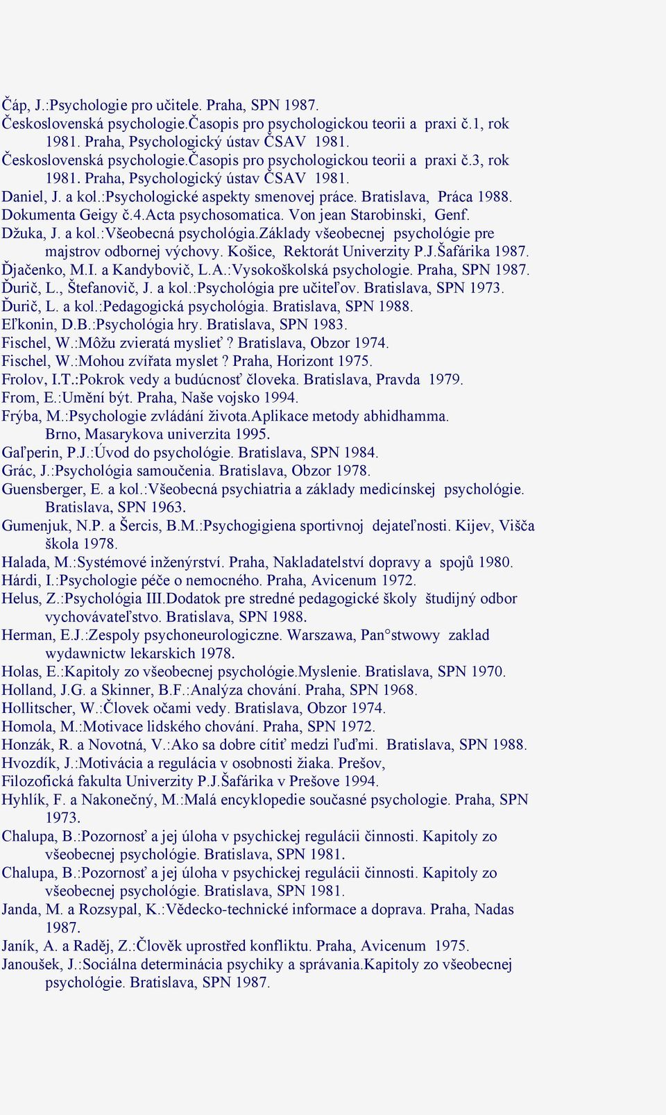 a kol.:všeobecná psychológia.základy všeobecnej psychológie pre majstrov odbornej výchovy. Košice, Rektorát Univerzity P.J.Šafárika 1987. Ďjačenko, M.I. a Kandybovič, L.A.:Vysokoškolská psychologie.