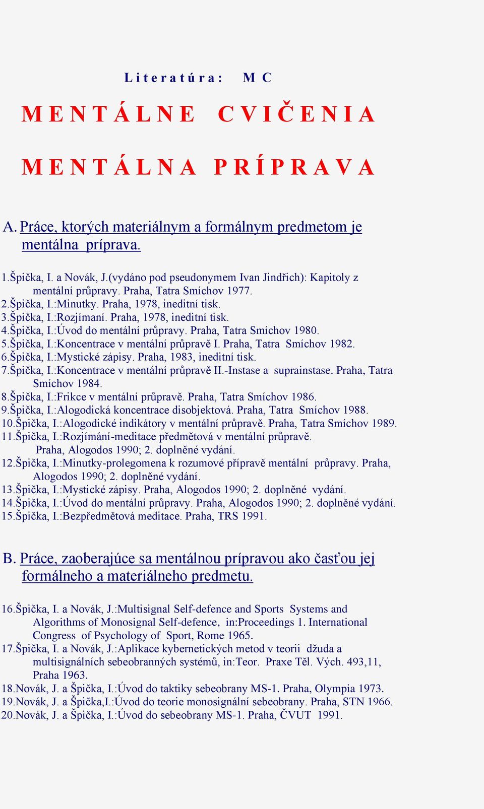 Špička, I.:Koncentrace v mentální průpravě I. Praha, Tatra Smíchov 1982. 6.Špička, I.:Mystické zápisy. Praha, 1983, ineditní tisk. 7.Špička, I.:Koncentrace v mentální průpravě II.