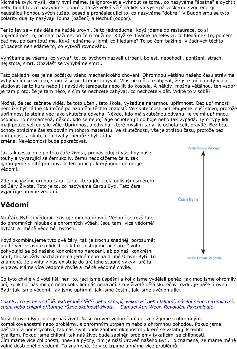 " V Buddhismu se tyto polarity duality nazývají Touha (bažení) a Nechuť (odpor). Tento jev se v nás děje na každé úrovni. Je to jednoduché: Když jdeme do restaurace, co si objednáme?