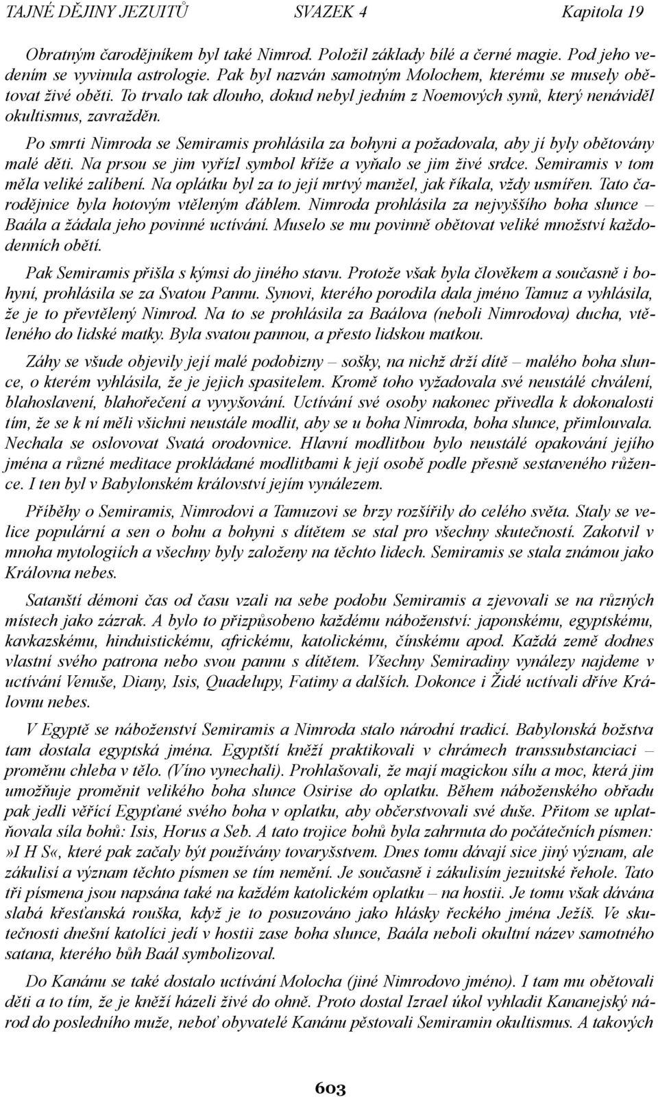 Po smrti Nimroda se Semiramis prohlásila za bohyni a požadovala, aby jí byly obětovány malé děti. Na prsou se jim vyřízl symbol kříže a vyňalo se jim živé srdce. Semiramis v tom měla veliké zalíbení.