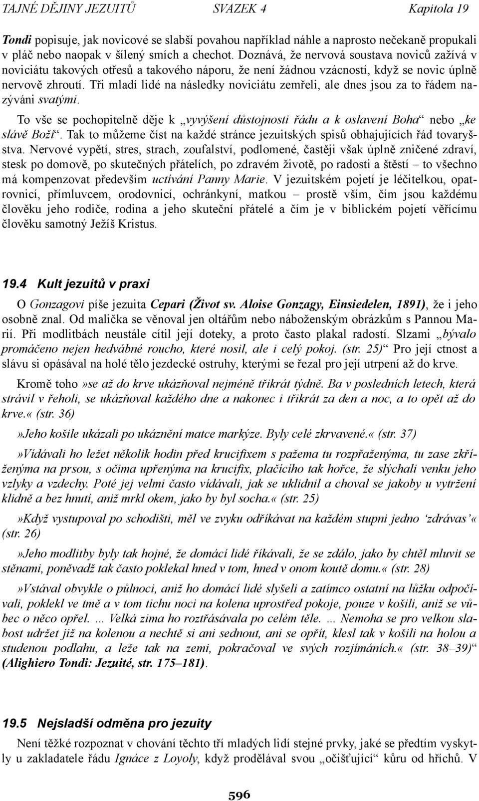 Tři mladí lidé na následky noviciátu zemřeli, ale dnes jsou za to řádem nazýváni svatými. To vše se pochopitelně děje k vyvýšení důstojnosti řádu a k oslavení Boha nebo ke slávě Boží.