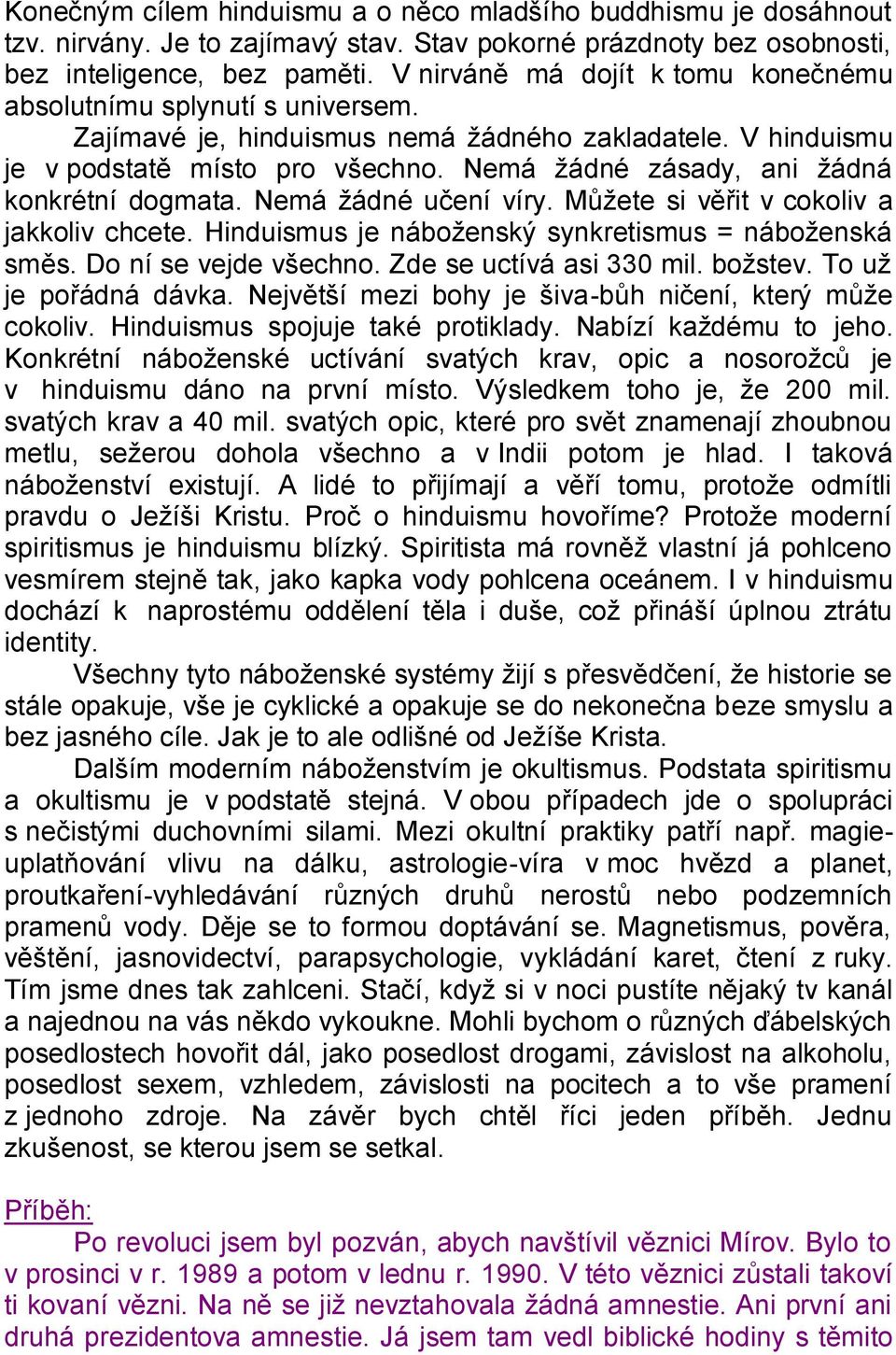 Nemá žádné zásady, ani žádná konkrétní dogmata. Nemá žádné učení víry. Můžete si věřit v cokoliv a jakkoliv chcete. Hinduismus je náboženský synkretismus = náboženská směs. Do ní se vejde všechno.