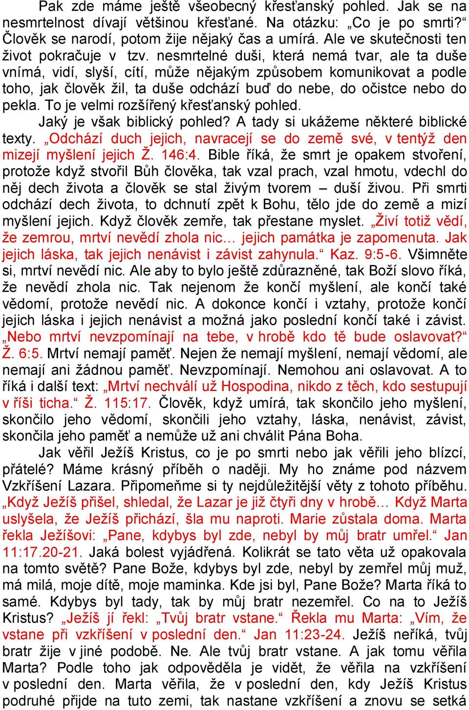 nesmrtelné duši, která nemá tvar, ale ta duše vnímá, vidí, slyší, cítí, může nějakým způsobem komunikovat a podle toho, jak člověk žil, ta duše odchází buď do nebe, do očistce nebo do pekla.