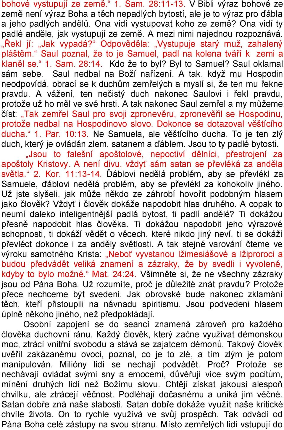 Saul poznal, že to je Samuel, padl na kolena tváří k zemi a klaněl se. 1. Sam. 28:14. Kdo že to byl? Byl to Samuel? Saul oklamal sám sebe. Saul nedbal na Boží nařízení.