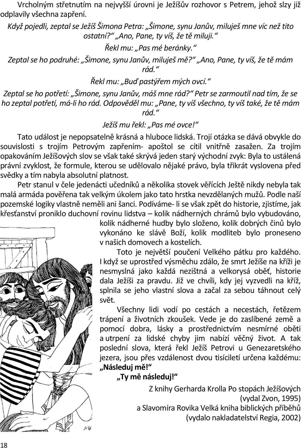 Zeptal se ho podruhé: Šimone, synu Janův, miluješ mě? Ano, Pane, ty víš, že tě mám rád. Řekl mu: Buď pastýřem mých ovcí. Zeptal se ho potřetí: Šimone, synu Janův, máš mne rád?