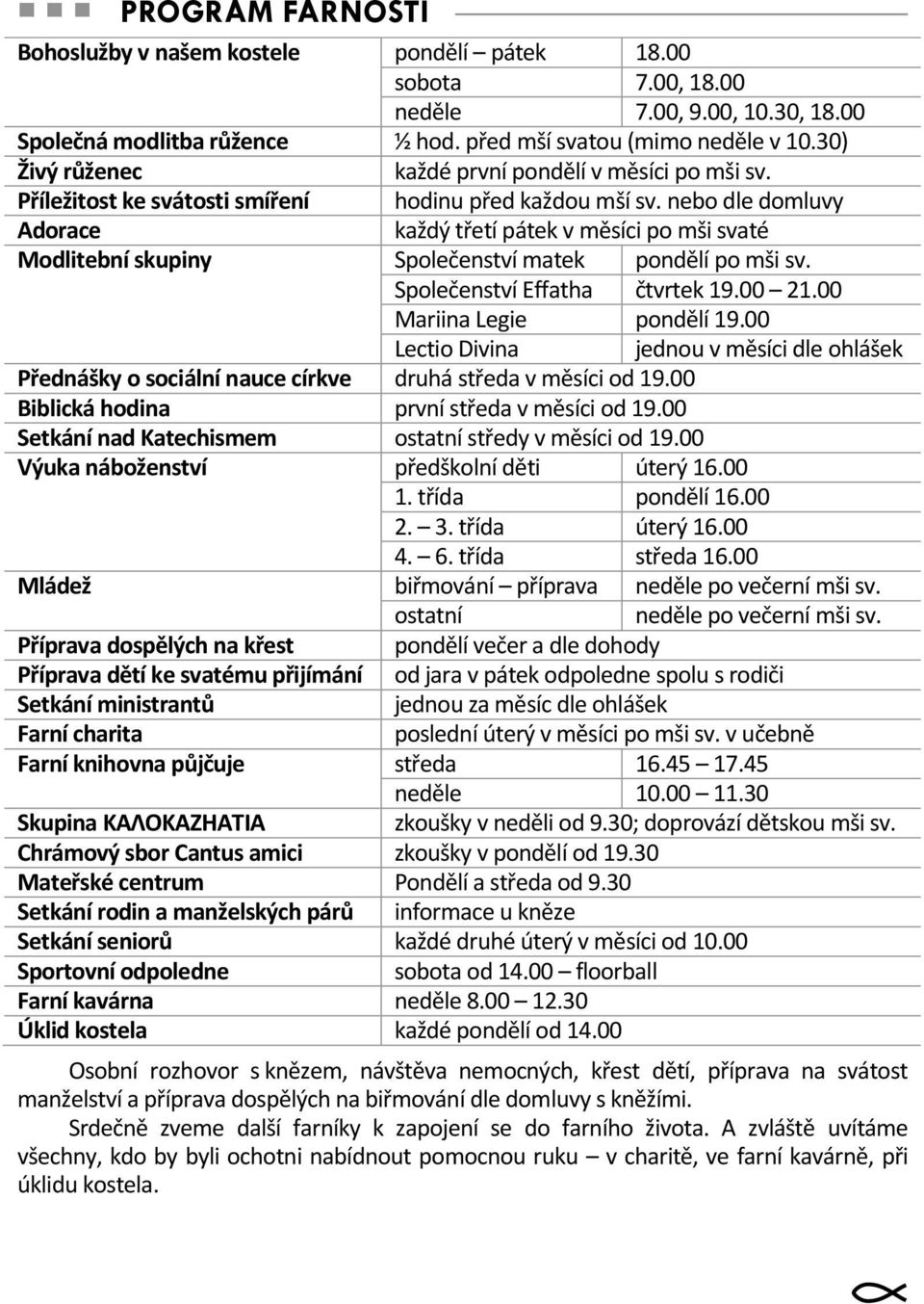 nebo dle domluvy Adorace každý třetí pátek v měsíci po mši svaté Modlitební skupiny Společenství matek pondělí po mši sv. Společenství Effatha čtvrtek 19.00 21.00 Mariina Legie pondělí 19.