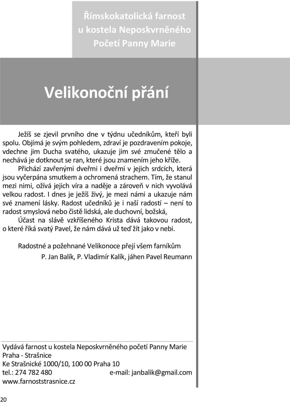 Přichází zavřenými dveřmi i dveřmi v jejich srdcích, která jsou vyčerpána smutkem a ochromená strachem. Tím, že stanul mezi nimi, ožívá jejich víra a naděje a zároveň v nich vyvolává velkou radost.