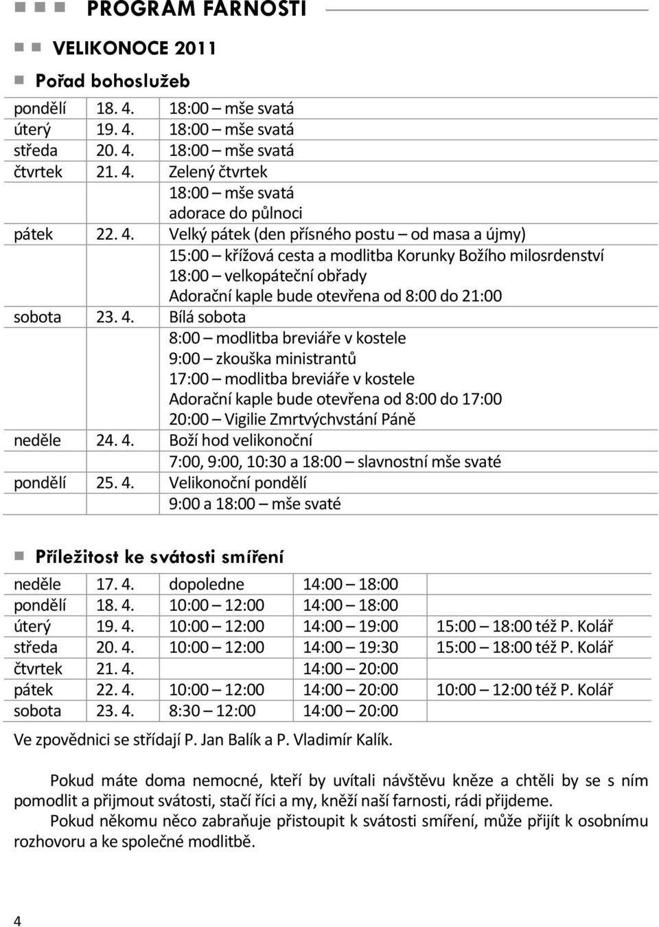 Bílá sobota 8:00 modlitba breviáře v kostele 9:00 zkouška ministrantů 17:00 modlitba breviáře v kostele Adorační kaple bude otevřena od 8:00 do 17:00 20:00 Vigilie Zmrtvýchvstání Páně neděle 24. 4.