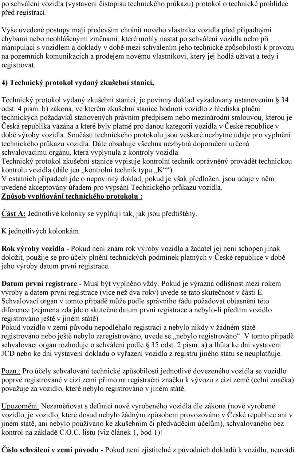 doklady v době mezi schválením jeho technické způsobilosti k provozu na pozemních komunikacích a prodejem novému vlastníkovi, který jej hodlá užívat a tedy i registrovat.