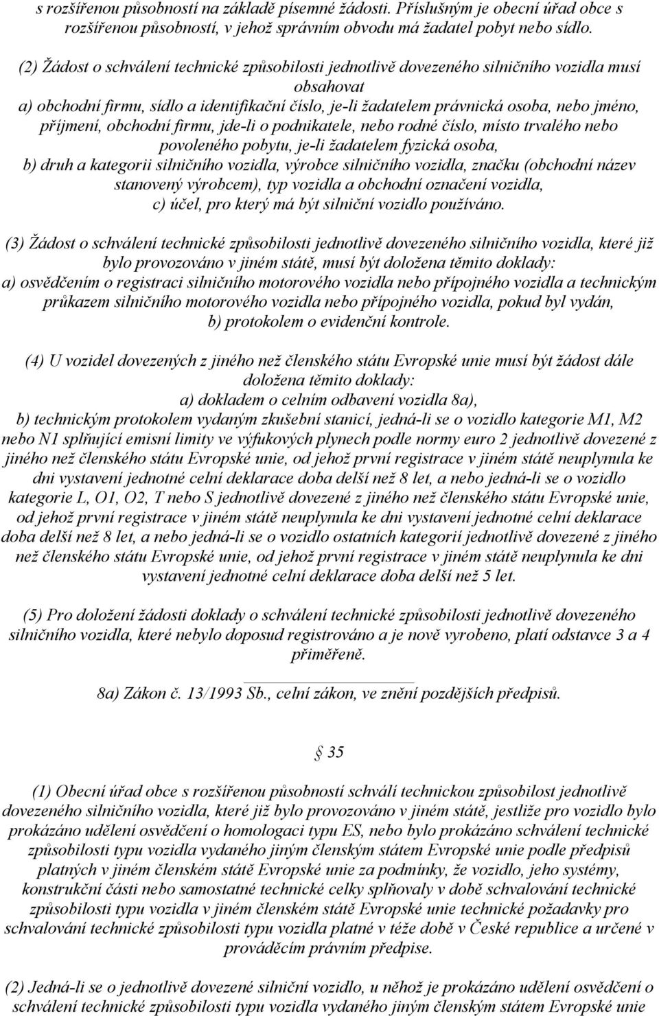 příjmení, obchodní firmu, jde-li o podnikatele, nebo rodné číslo, místo trvalého nebo povoleného pobytu, je-li žadatelem fyzická osoba, b) druh a kategorii silničního vozidla, výrobce silničního