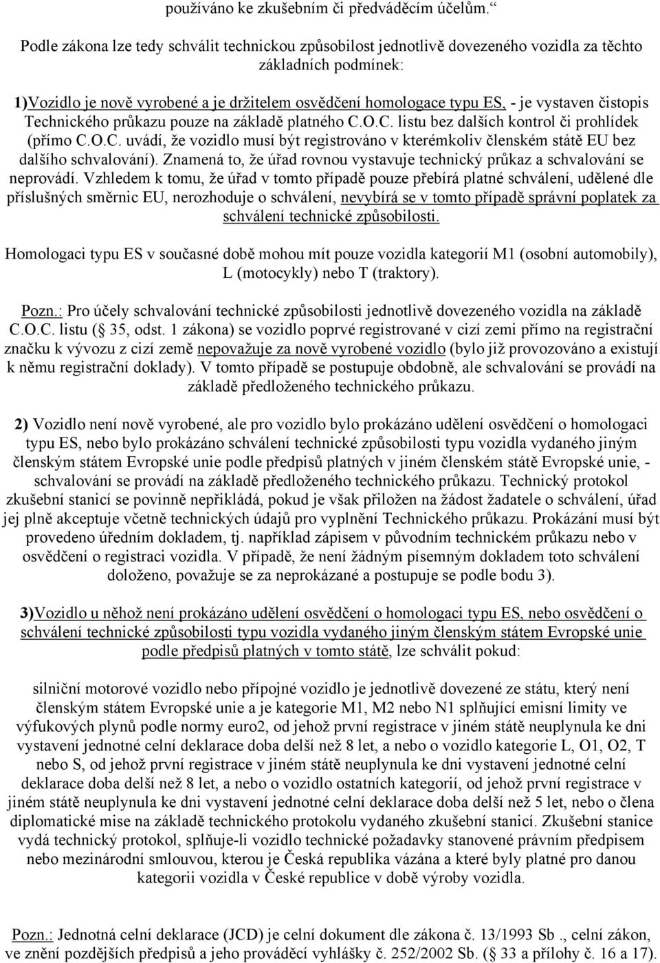 vystaven čistopis Technického průkazu pouze na základě platného C.O.C. listu bez dalších kontrol či prohlídek (přímo C.O.C. uvádí, že vozidlo musí být registrováno v kterémkoliv členském státě EU bez dalšího schvalování).