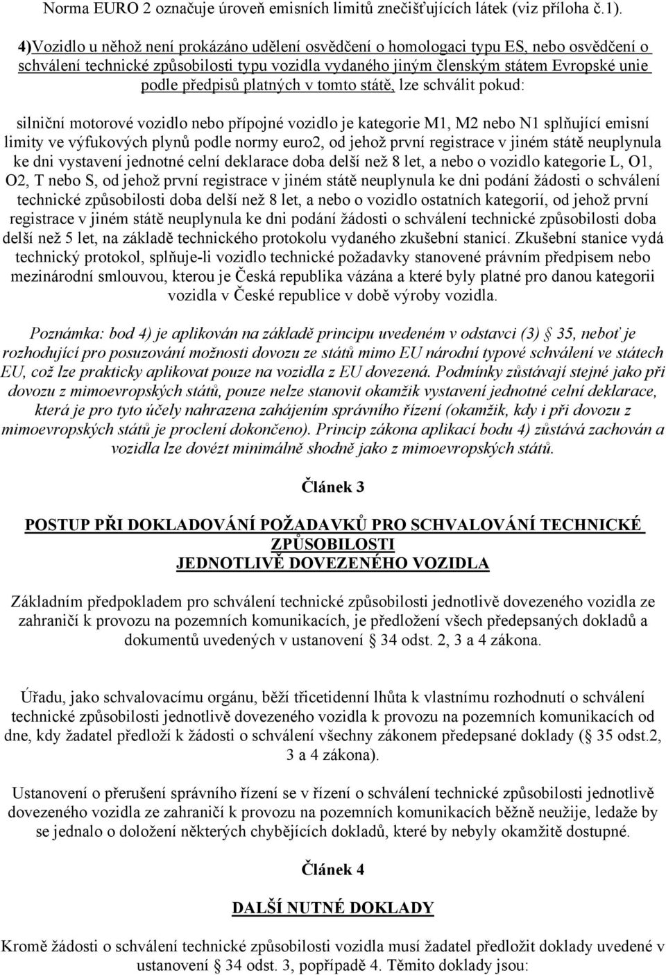 platných v tomto státě, lze schválit pokud: silniční motorové vozidlo nebo přípojné vozidlo je kategorie M1, M2 nebo N1 splňující emisní limity ve výfukových plynů podle normy euro2, od jehož první