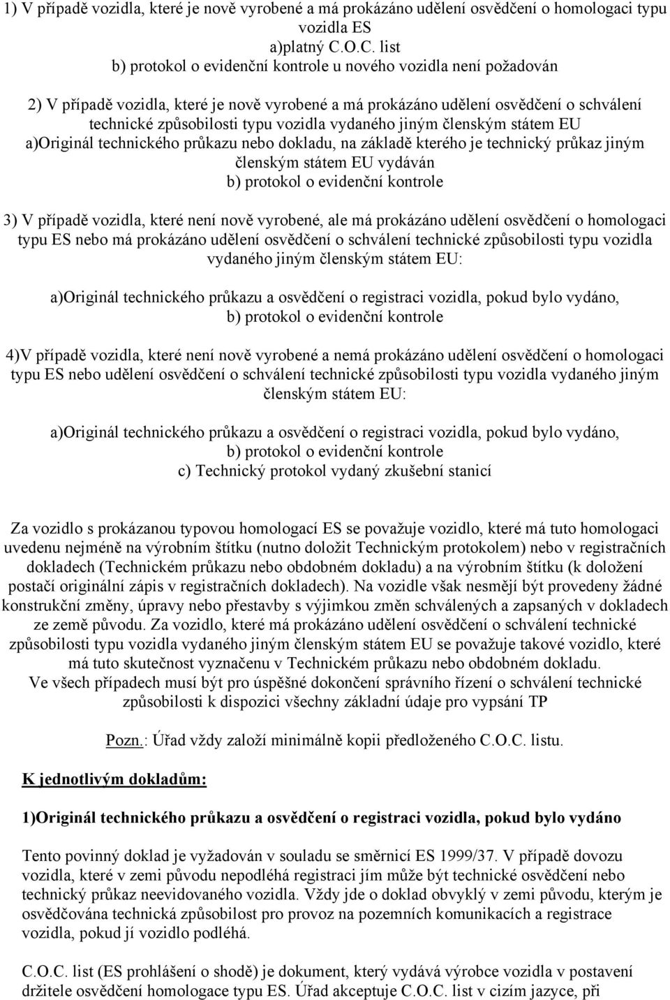 vozidla vydaného jiným členským státem EU a)originál technického průkazu nebo dokladu, na základě kterého je technický průkaz jiným členským státem EU vydáván b) protokol o evidenční kontrole 3) V