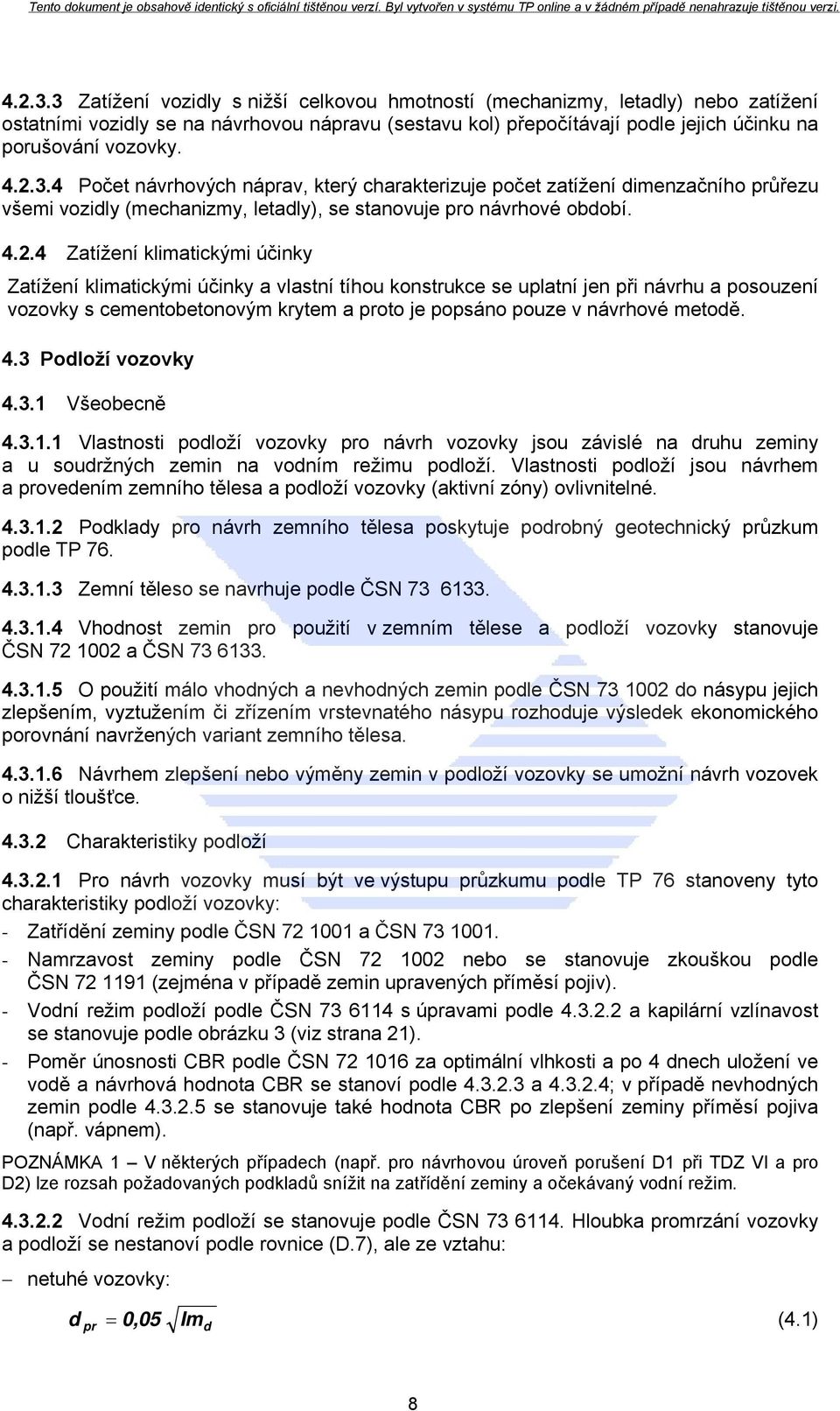 Zatížení klimatickými účinky a vlastní tíhou konstrukce se uplatní jen při návrhu a posouzení vozovky s cementobetonovým krytem a proto je popsáno pouze v návrhové metodě. 4.3 Podloží vozovky 4.3.1 Všeobecně 4.