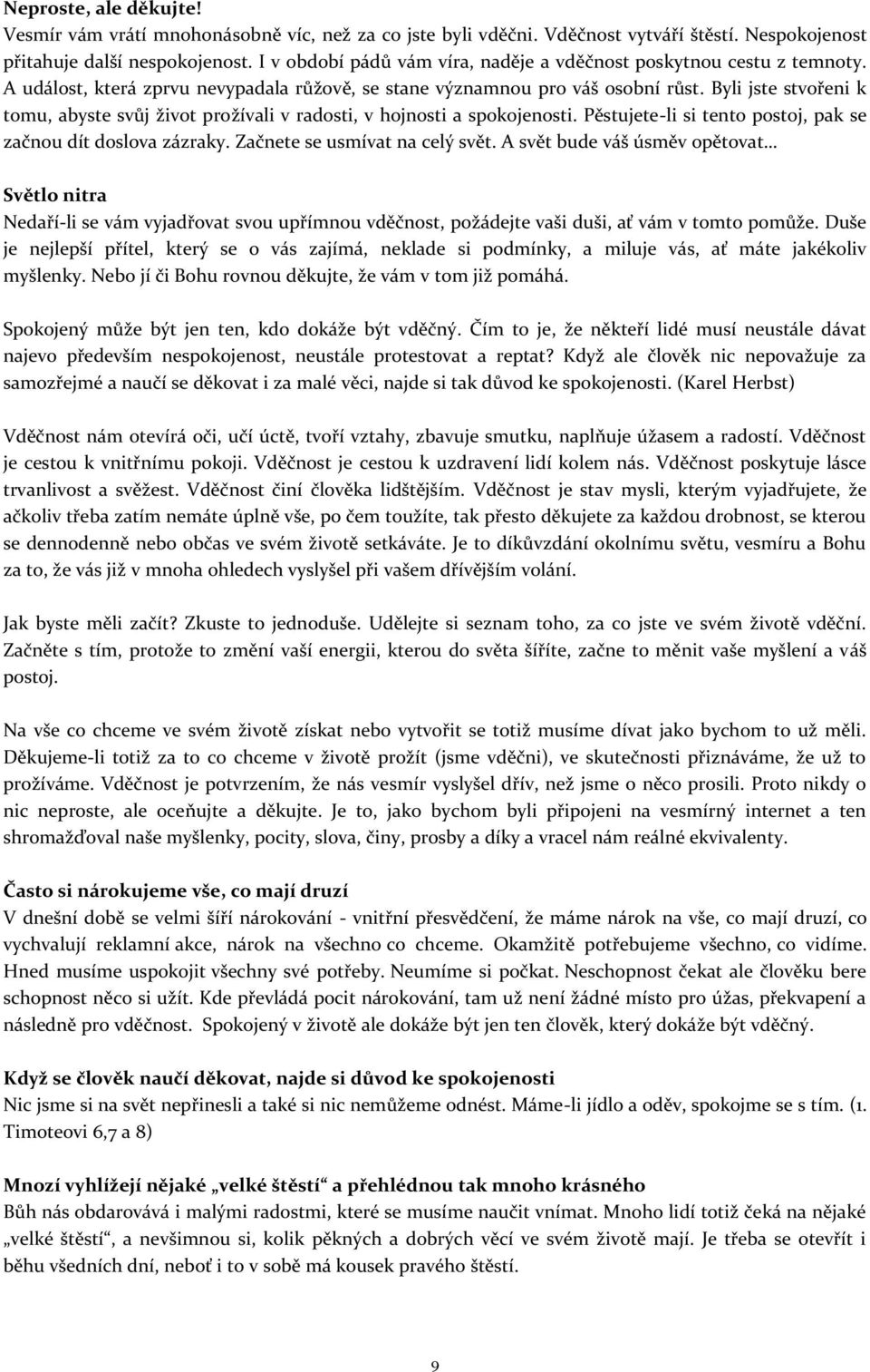 Byli jste stvořeni k tomu, abyste svůj život prožívali v radosti, v hojnosti a spokojenosti. Pěstujete-li si tento postoj, pak se začnou dít doslova zázraky. Začnete se usmívat na celý svět.