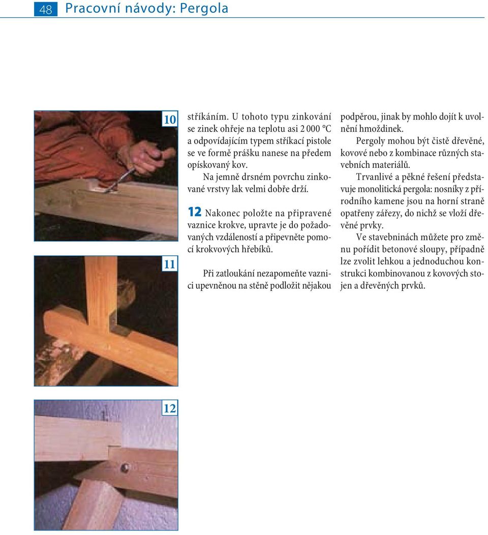 Při zatloukání nezapomeňte vaznici upevněnou na stěně podložit nějakou podpěrou, jinak by mohlo dojít k uvolnění hmoždinek.