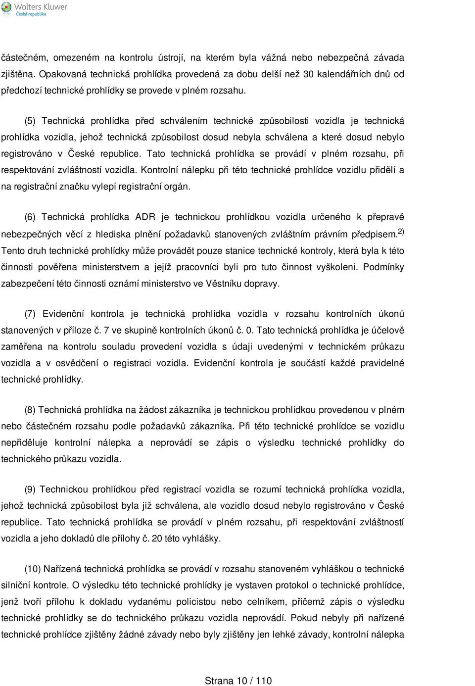 (5) Technická prohlídka před schválením technické způsobilosti vozidla je technická prohlídka vozidla, jehož technická způsobilost dosud nebyla schválena a které dosud nebylo registrováno v České