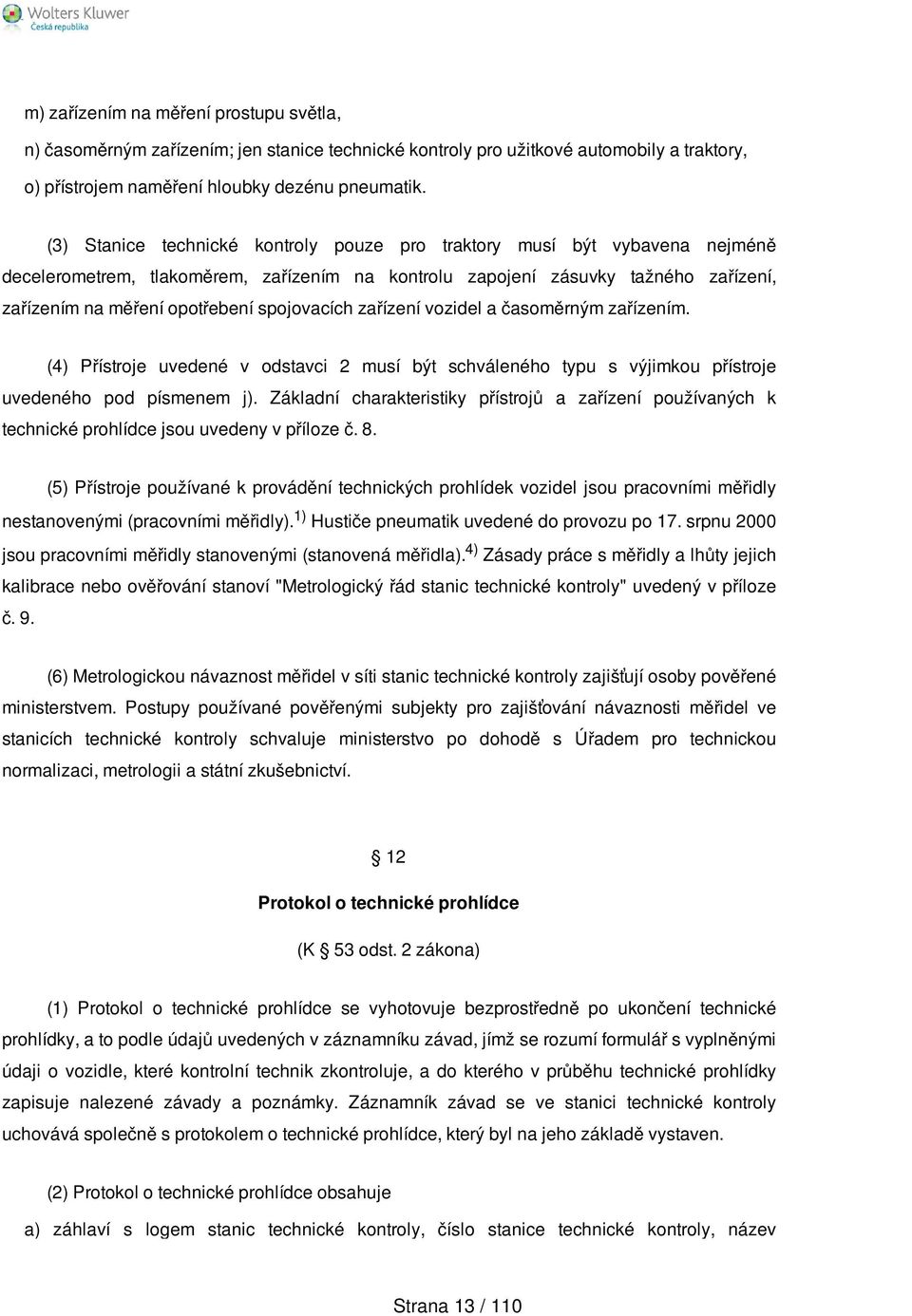 spojovacích zařízení vozidel a časoměrným zařízením. (4) Přístroje uvedené v odstavci 2 musí být schváleného typu s výjimkou přístroje uvedeného pod písmenem j).