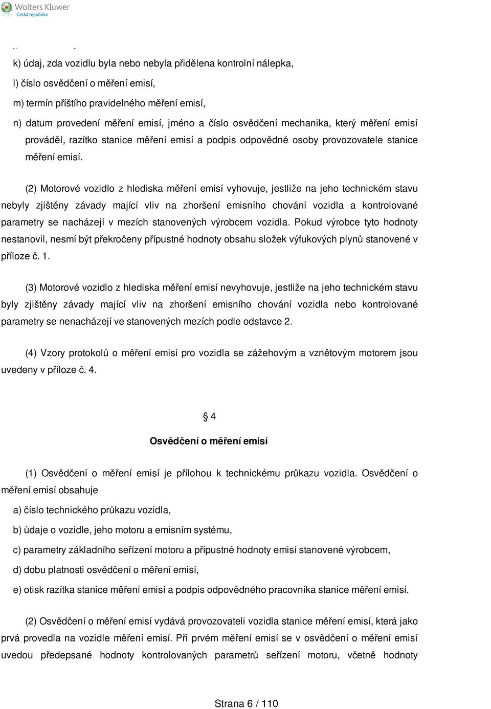 (2) Motorové vozidlo z hlediska měření emisí vyhovuje, jestliže na jeho technickém stavu nebyly zjištěny závady mající vliv na zhoršení emisního chování vozidla a kontrolované parametry se nacházejí