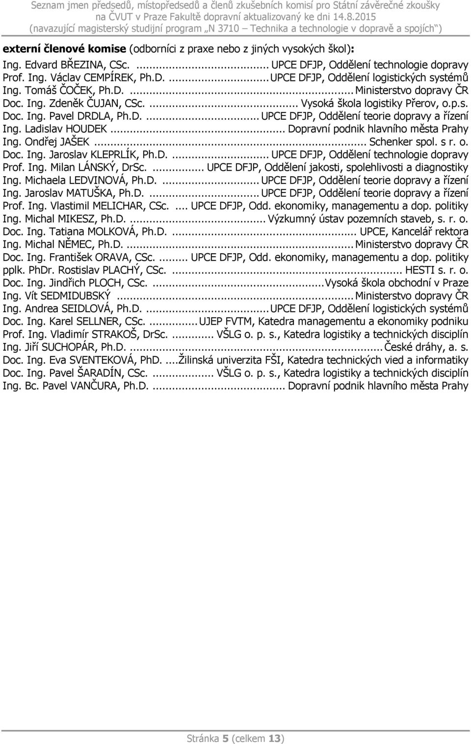 .. Dopravní podnik hlavního města Prahy Ing. Ondřej JAŠEK... Schenker spol. s r. o. Doc. Ing. Jaroslav KLEPRLÍK, Ph.D.... UPCE DFJP, Oddělení technologie dopravy Prof. Ing. Milan LÁNSKÝ, DrSc.