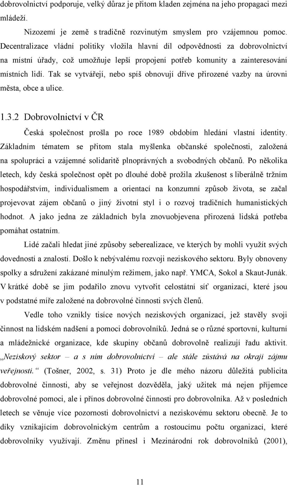 Tak se vytvářejí, nebo spíš obnovují dříve přirozené vazby na úrovni města, obce a ulice. 1.3.2 Dobrovolnictví v ČR Česká společnost prošla po roce 1989 obdobím hledání vlastní identity.