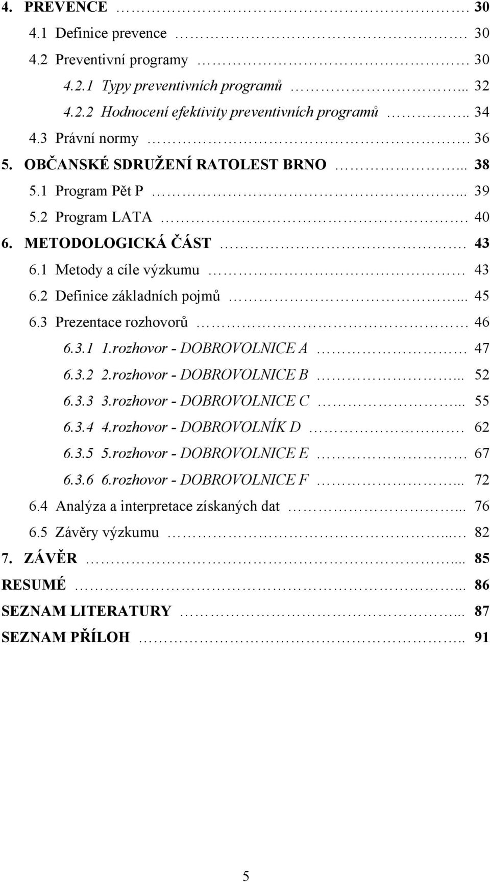 3 Prezentace rozhovorů 46 6.3.1 1.rozhovor - DOBROVOLNICE A 47 6.3.2 2.rozhovor - DOBROVOLNICE B... 52 6.3.3 3.rozhovor - DOBROVOLNICE C... 55 6.3.4 4.rozhovor - DOBROVOLNÍK D. 62 6.3.5 5.