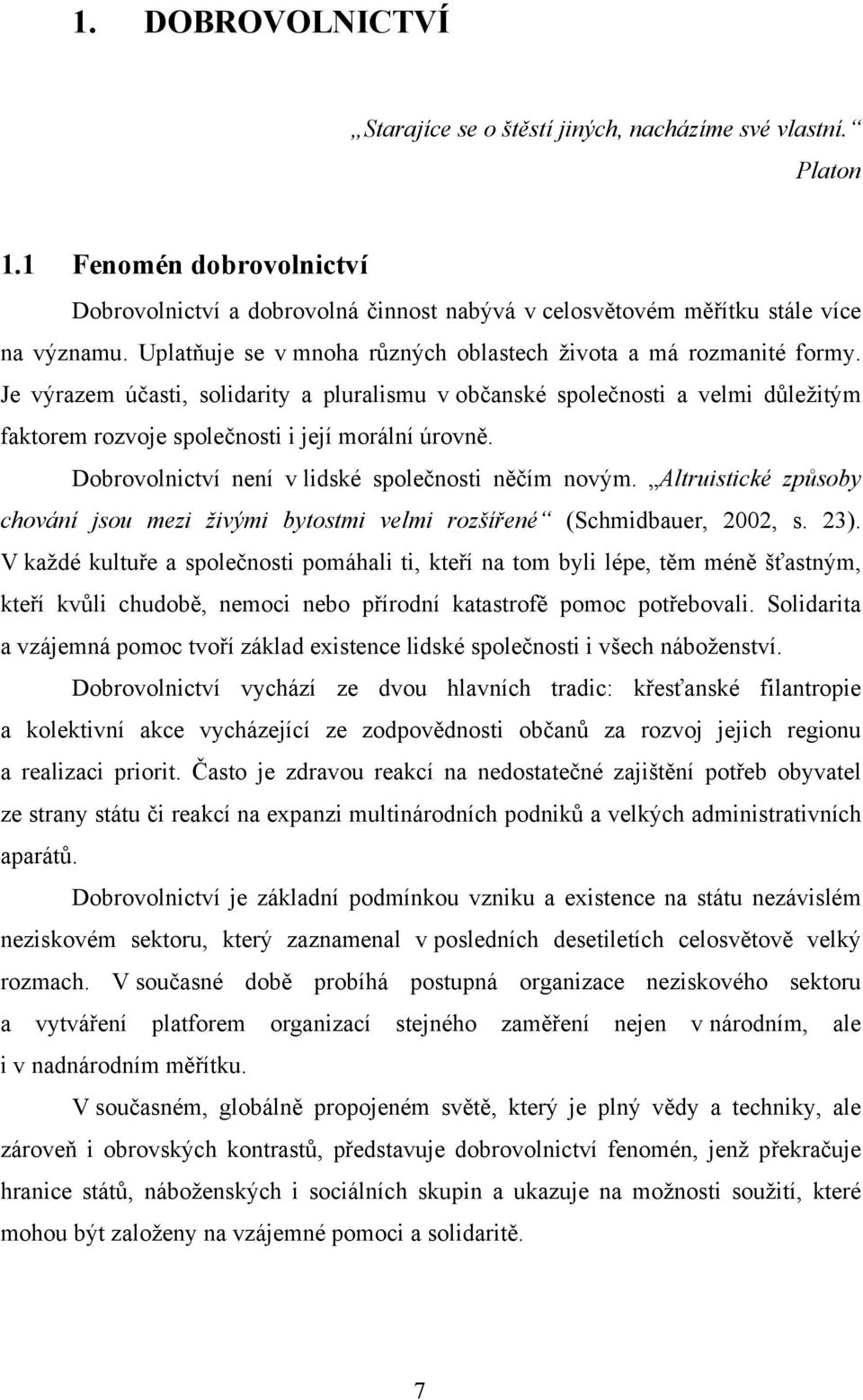 Je výrazem účasti, solidarity a pluralismu v občanské společnosti a velmi důležitým faktorem rozvoje společnosti i její morální úrovně. Dobrovolnictví není v lidské společnosti něčím novým.