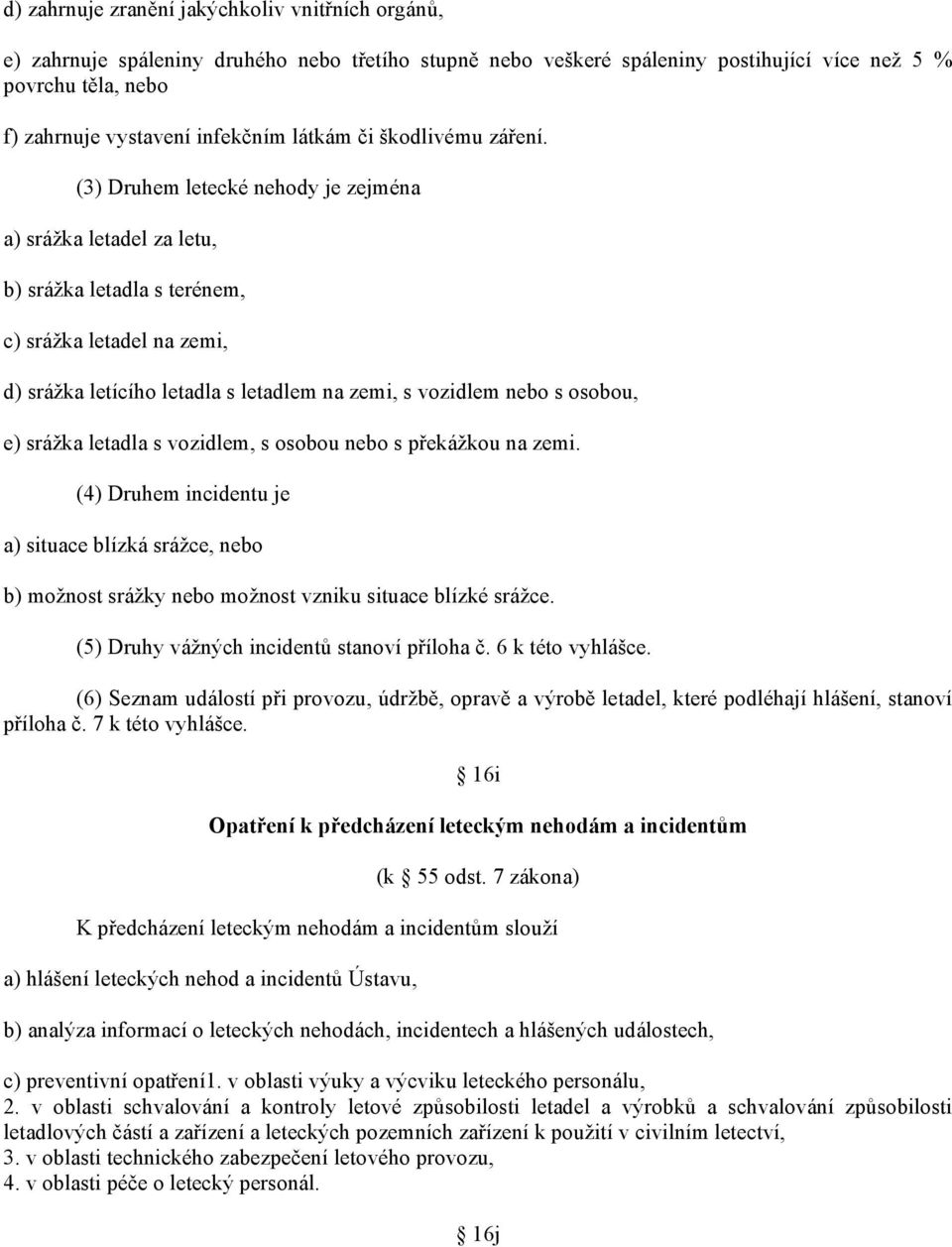 (3) Druhem letecké nehody je zejména a) srážka letadel za letu, b) srážka letadla s terénem, c) srážka letadel na zemi, d) srážka letícího letadla s letadlem na zemi, s vozidlem nebo s osobou, e)