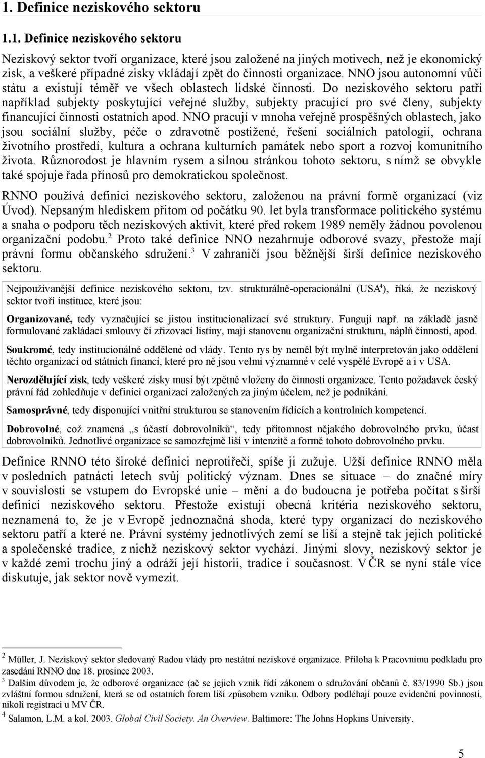 Do neziskového sektoru patří například subjekty poskytující veřejné služby, subjekty pracující pro své členy, subjekty financující činnosti ostatních apod.