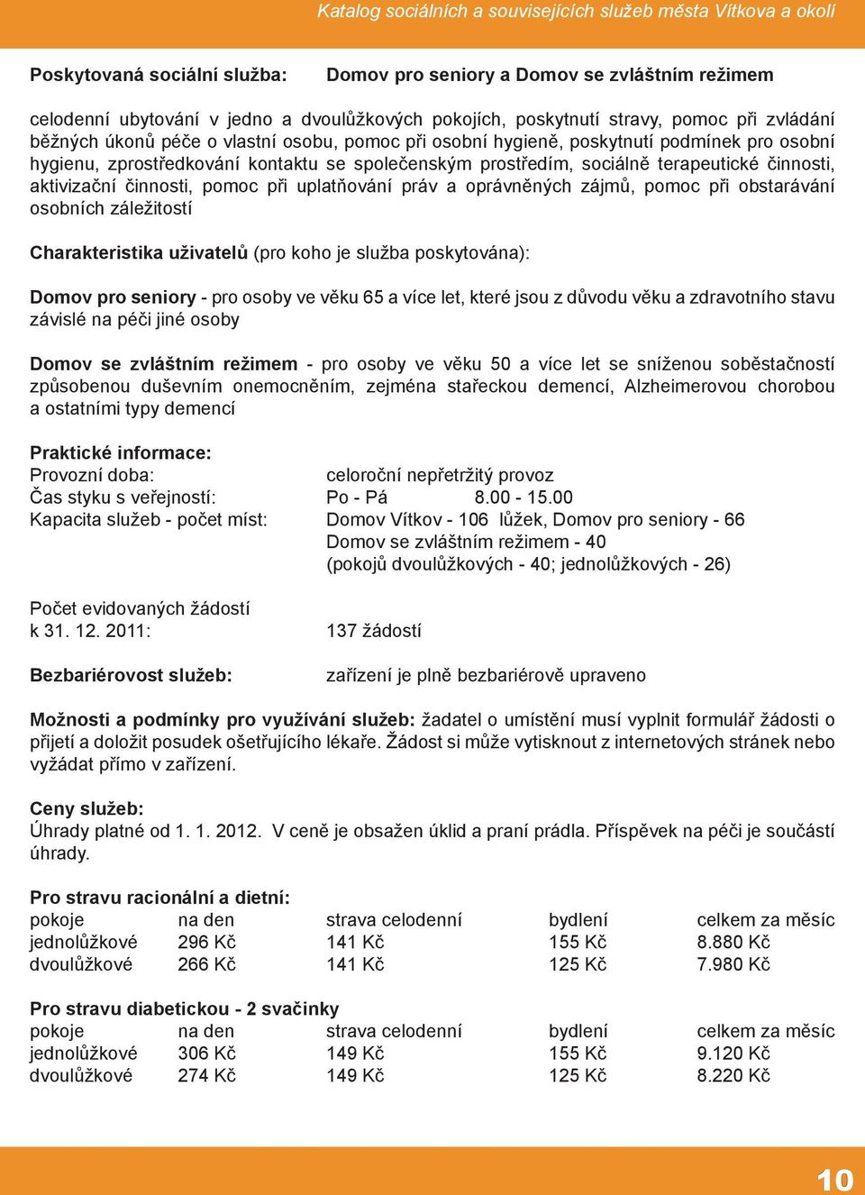 uplatňování práv a oprávněných zájmů, pomoc při obstarávání osobních záležitostí Charakteristika uživatelů (pro koho je služba poskytována): Domov pro seniory - pro osoby ve věku 65 a více let, které