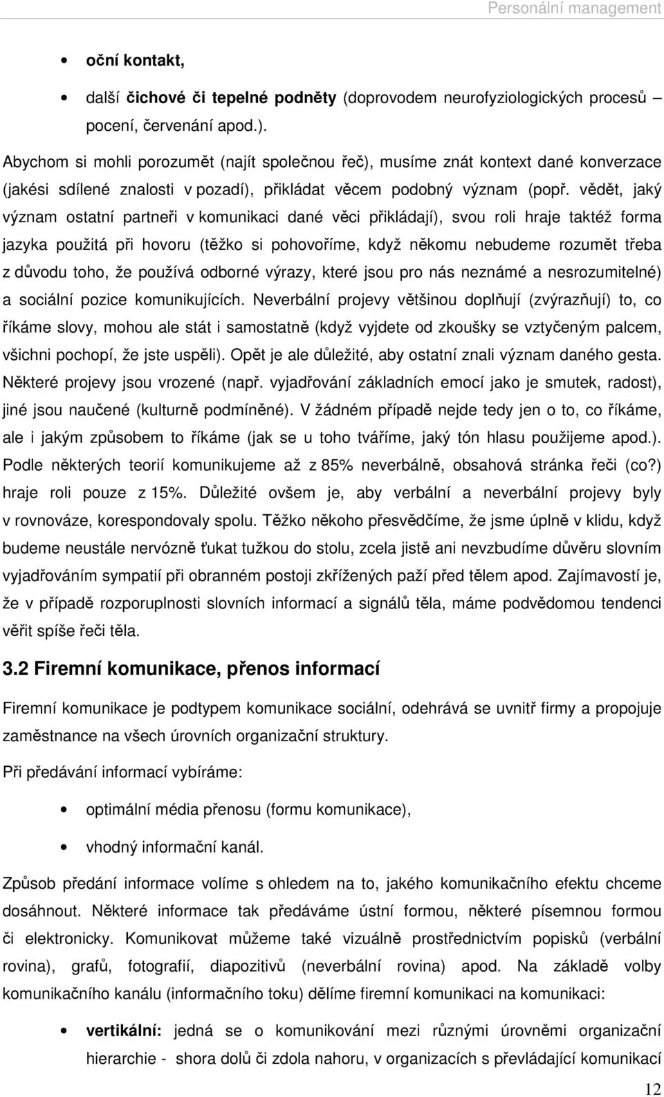 vědět, jaký význam ostatní partneři v komunikaci dané věci přikládají), svou roli hraje taktéž forma jazyka použitá při hovoru (těžko si pohovoříme, když někomu nebudeme rozumět třeba z důvodu toho,