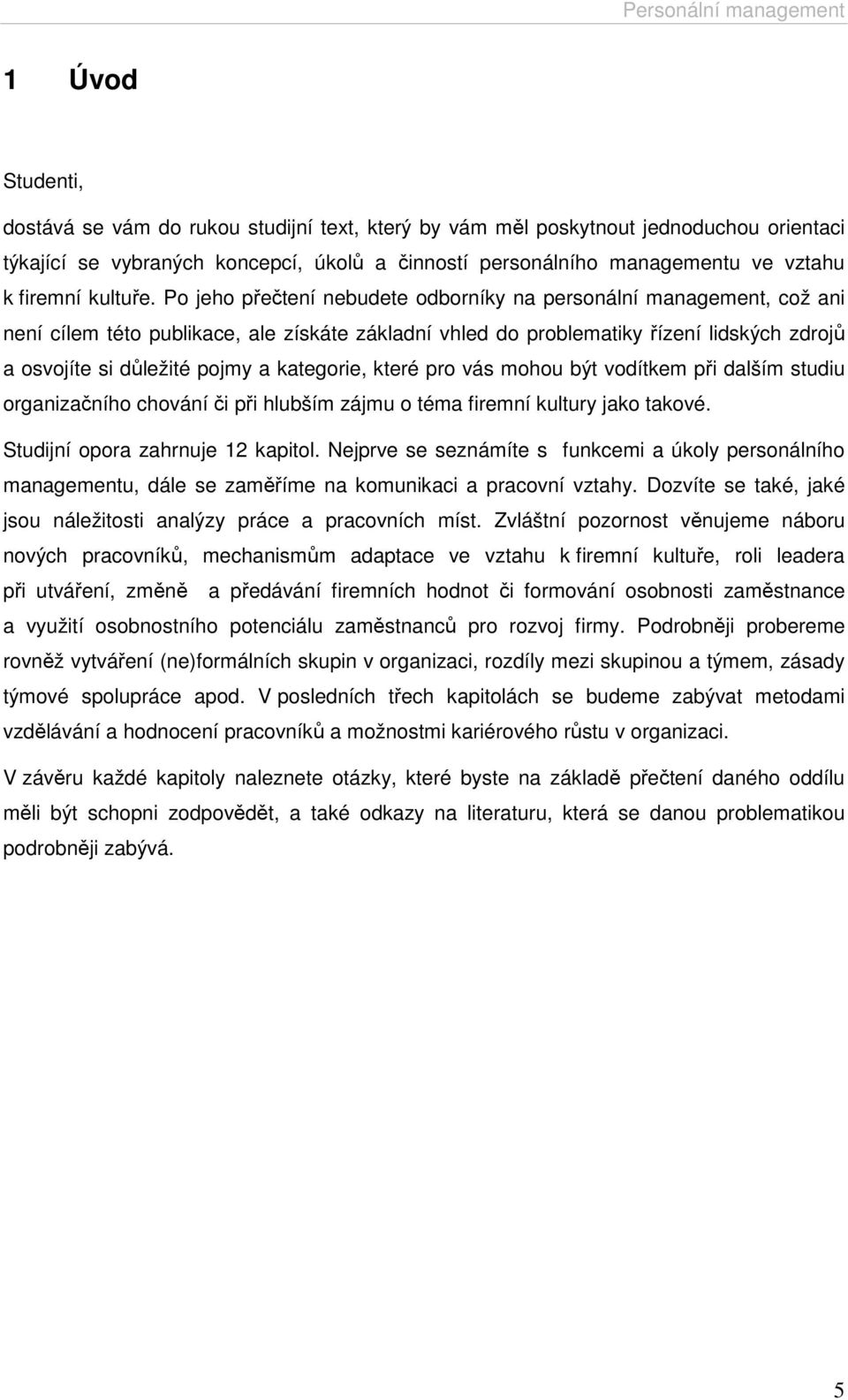 Po jeho přečtení nebudete odborníky na personální management, což ani není cílem této publikace, ale získáte základní vhled do problematiky řízení lidských zdrojů a osvojíte si důležité pojmy a