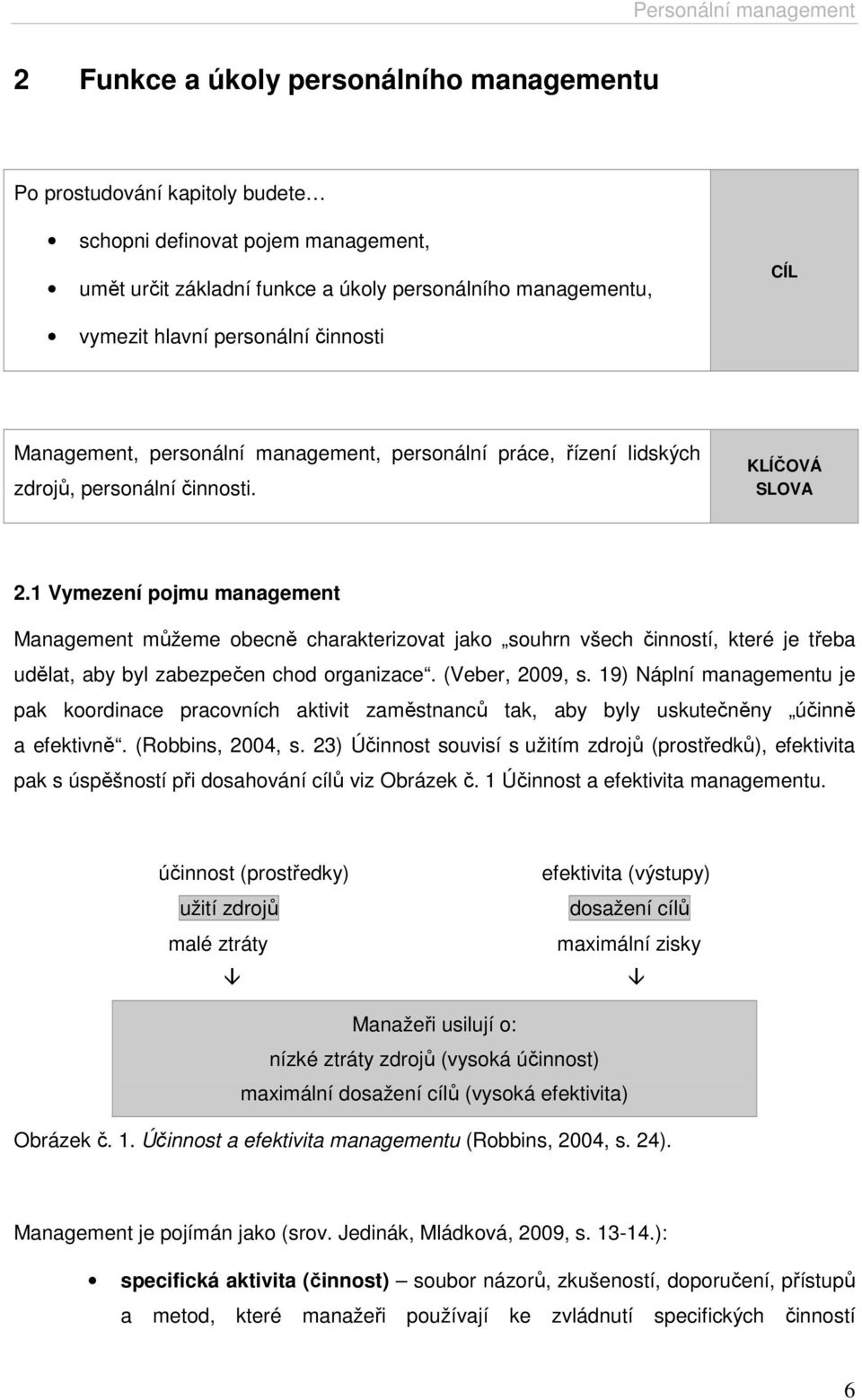 1 Vymezení pojmu management Management můžeme obecně charakterizovat jako souhrn všech činností, které je třeba udělat, aby byl zabezpečen chod organizace. (Veber, 2009, s.