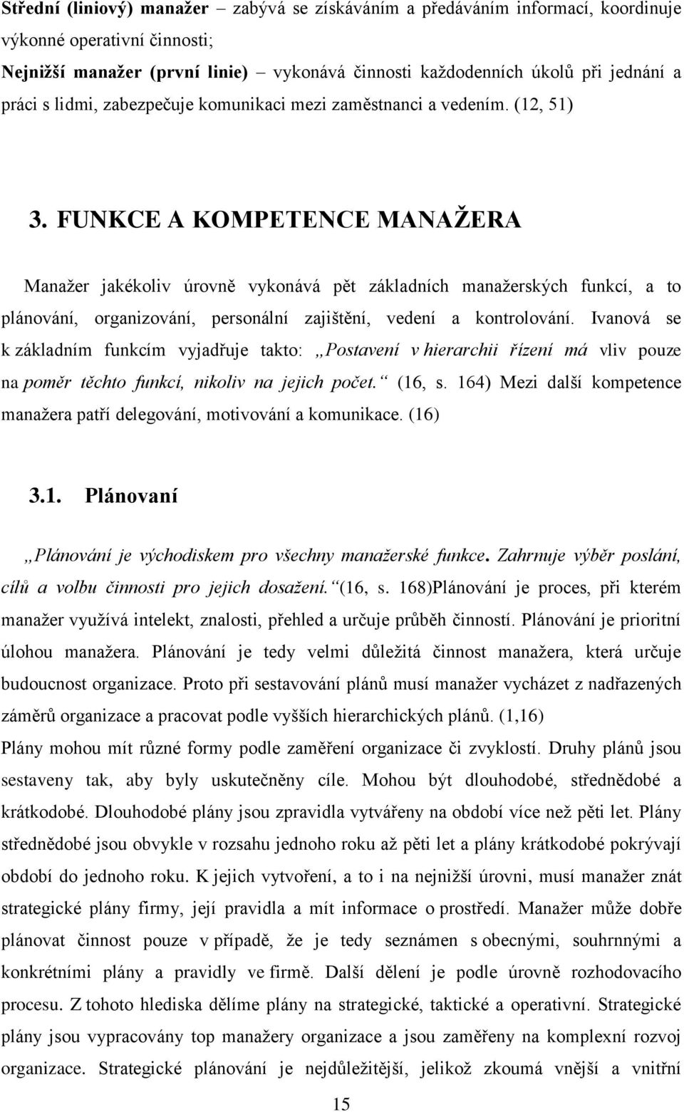 FUNKCE A KOMPETENCE MANAŽERA Manažer jakékoliv úrovně vykonává pět základních manažerských funkcí, a to plánování, organizování, personální zajištění, vedení a kontrolování.