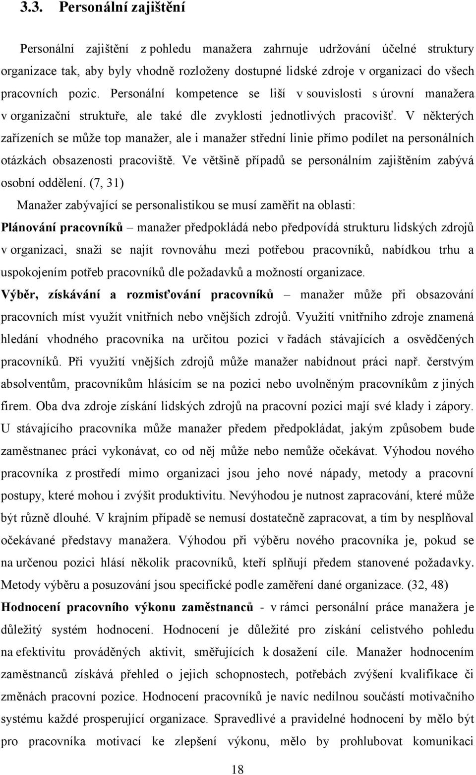 V některých zařízeních se může top manažer, ale i manažer střední linie přímo podílet na personálních otázkách obsazenosti pracoviště.