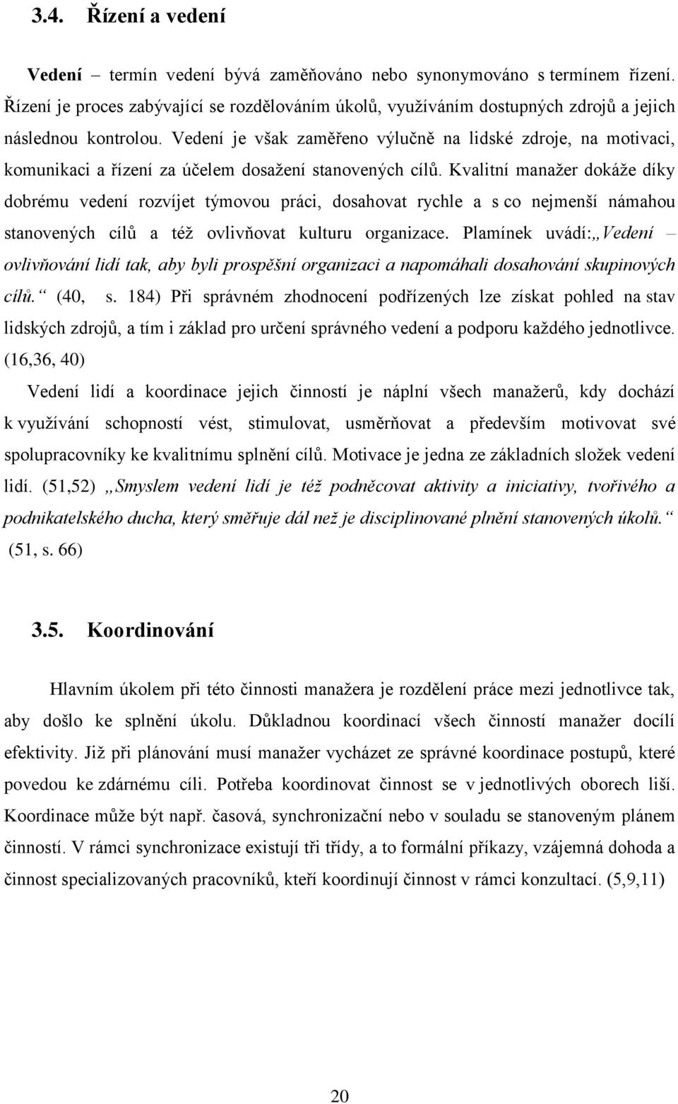 Vedení je však zaměřeno výlučně na lidské zdroje, na motivaci, komunikaci a řízení za účelem dosažení stanovených cílů.