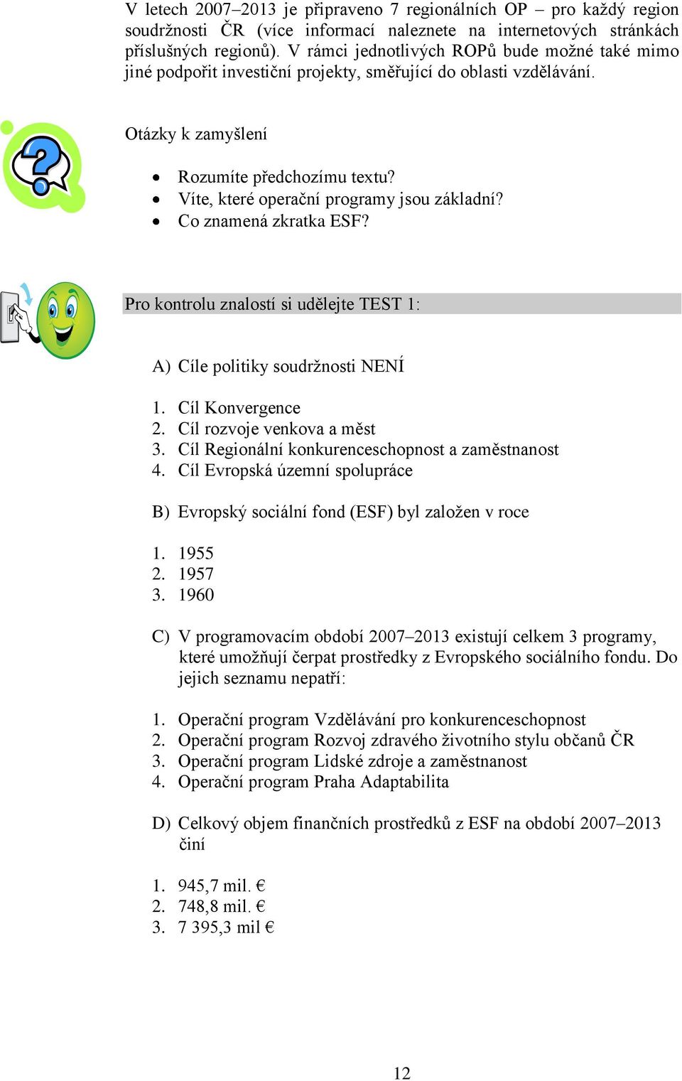 Víte, které operační programy jsou základní? Co znamená zkratka ESF? Pro kontrolu znalostí si udělejte TEST 1: A) Cíle politiky soudržnosti NENÍ 1. Cíl Konvergence 2. Cíl rozvoje venkova a měst 3.