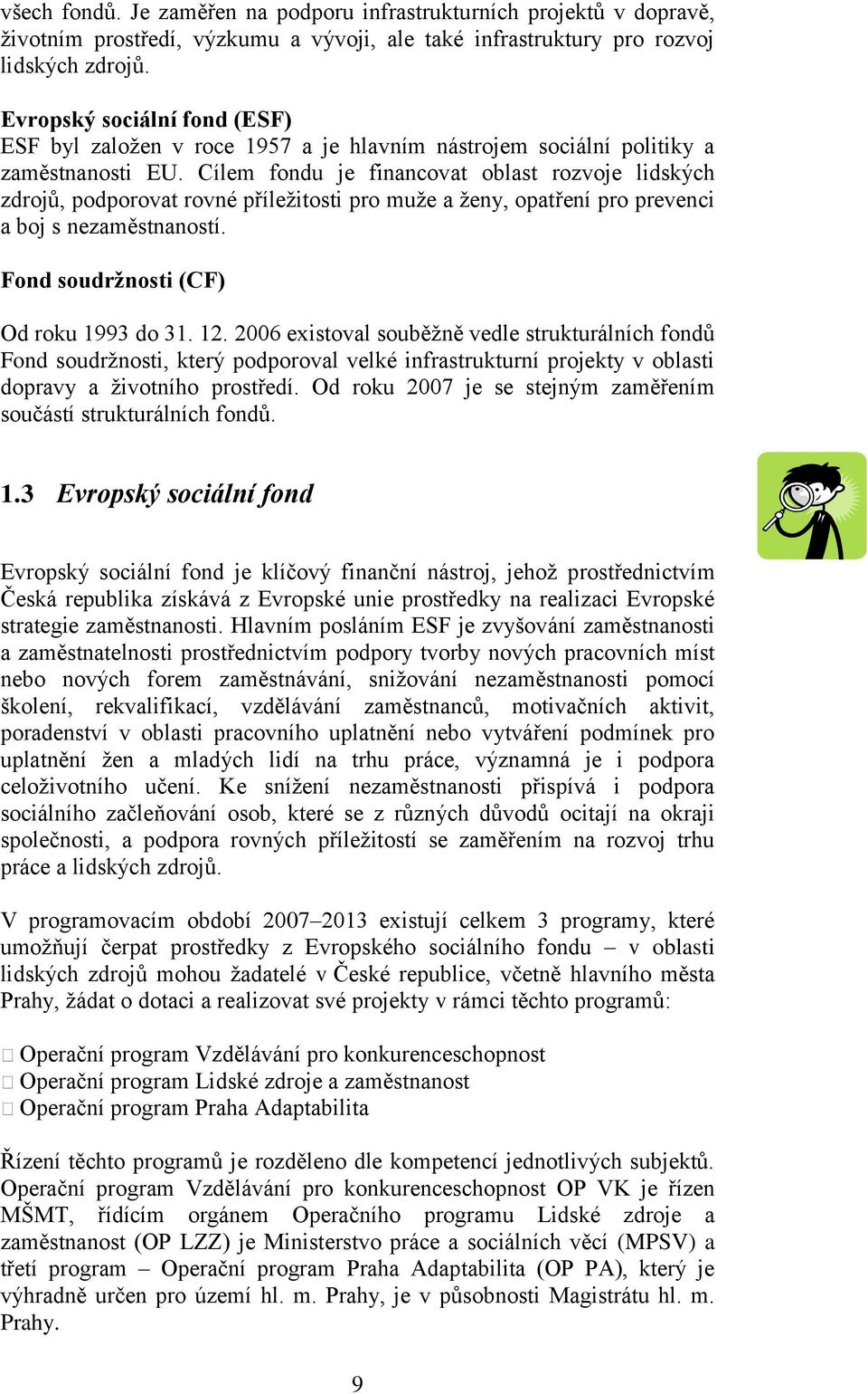 Cílem fondu je financovat oblast rozvoje lidských zdrojů, podporovat rovné příležitosti pro muže a ženy, opatření pro prevenci a boj s nezaměstnaností. Fond soudržnosti (CF) Od roku 1993 do 31. 12.