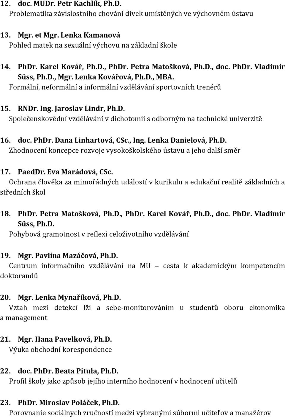 Jaroslav Lindr, Ph.D. Společenskovědní vzdělávání v dichotomii s odborným na technické univerzitě 16. doc. PhDr. Dana Linhartová, CSc., Ing. Lenka Danielová, Ph.D. Zhodnocení koncepce rozvoje vysokoškolského ústavu a jeho další směr 17.