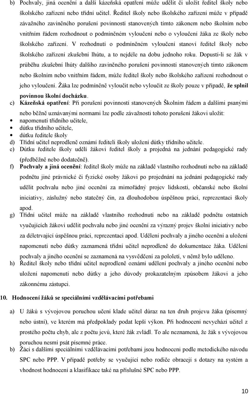 vyloučení žáka ze školy nebo školského zařízení. V rozhodnutí o podmíněném vyloučení stanoví ředitel školy nebo školského zařízení zkušební lhůtu, a to nejdéle na dobu jednoho roku.