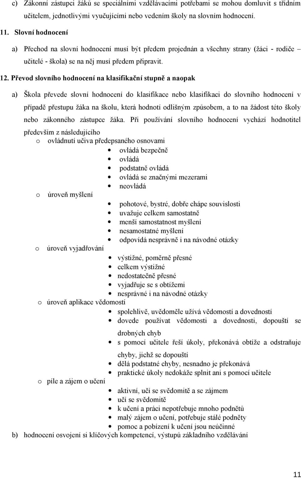 Převod slovního hodnocení na klasifikační stupně a naopak a) Škola převede slovní hodnocení do klasifikace nebo klasifikaci do slovního hodnocení v případě přestupu žáka na školu, která hodnotí