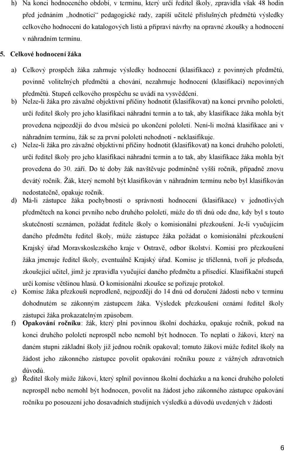 Celkové hodnocení žáka a) Celkový prospěch žáka zahrnuje výsledky hodnocení (klasifikace) z povinných předmětů, povinně volitelných předmětů a chování, nezahrnuje hodnocení (klasifikaci) nepovinných