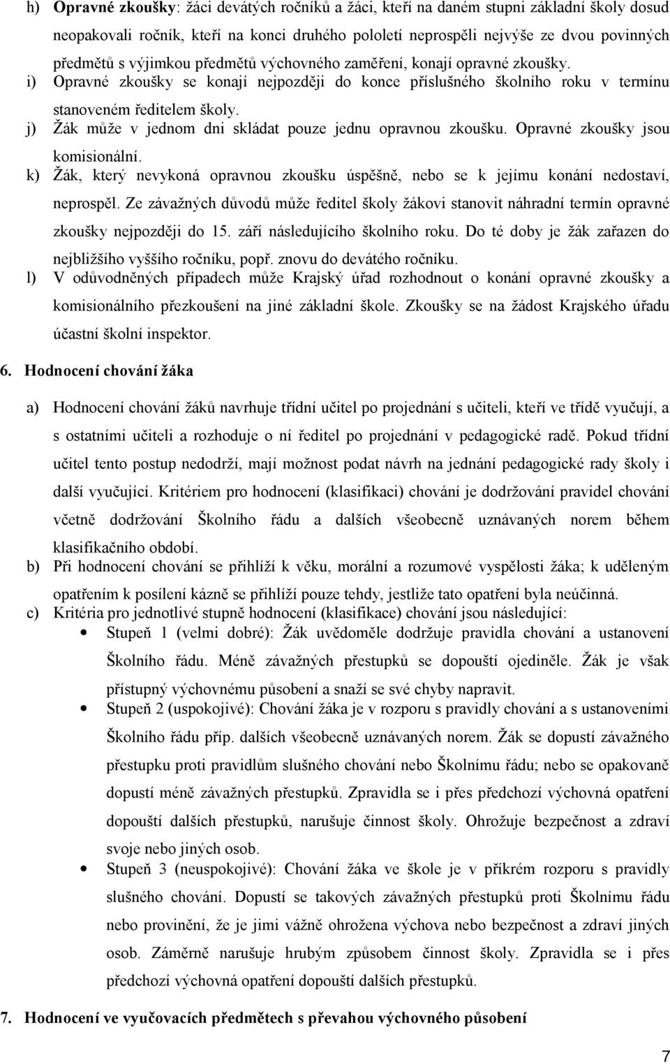 j) Žák může v jednom dni skládat pouze jednu opravnou zkoušku. Opravné zkoušky jsou komisionální. k) Žák, který nevykoná opravnou zkoušku úspěšně, nebo se k jejímu konání nedostaví, neprospěl.