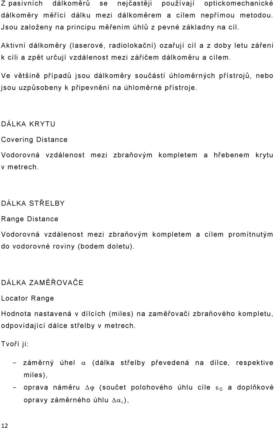 Ve většině případů jsou dálkoměry součástí úhloměrných přístrojů, nebo jsou uzpůsobeny k připevnění na úhloměrné přístroje.