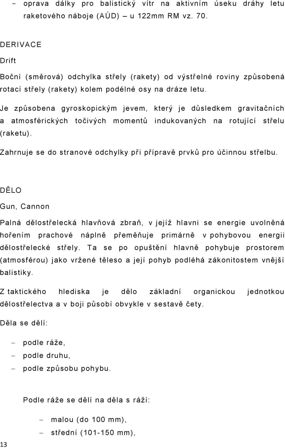 Je způsobena gyroskopickým jevem, který je důsledkem gravitačních a atmosférických točivých momentů indukovaných na rotující střelu (raketu).