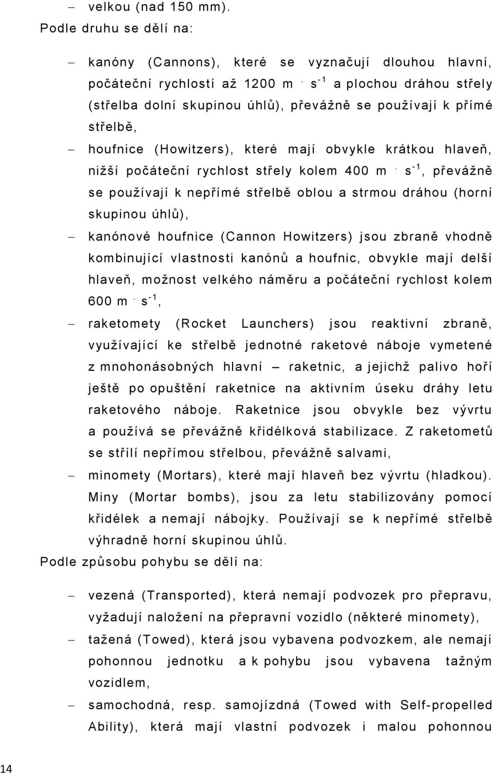 m. s - 1, převážně se používají k nepřímé střelbě oblou a strmou dráhou (horní skupinou úhlů), kanónové houfnice (Cannon Howitzers) jsou zbraně vhodně kombinující vlastnosti kanónů a houfnic, obvykle