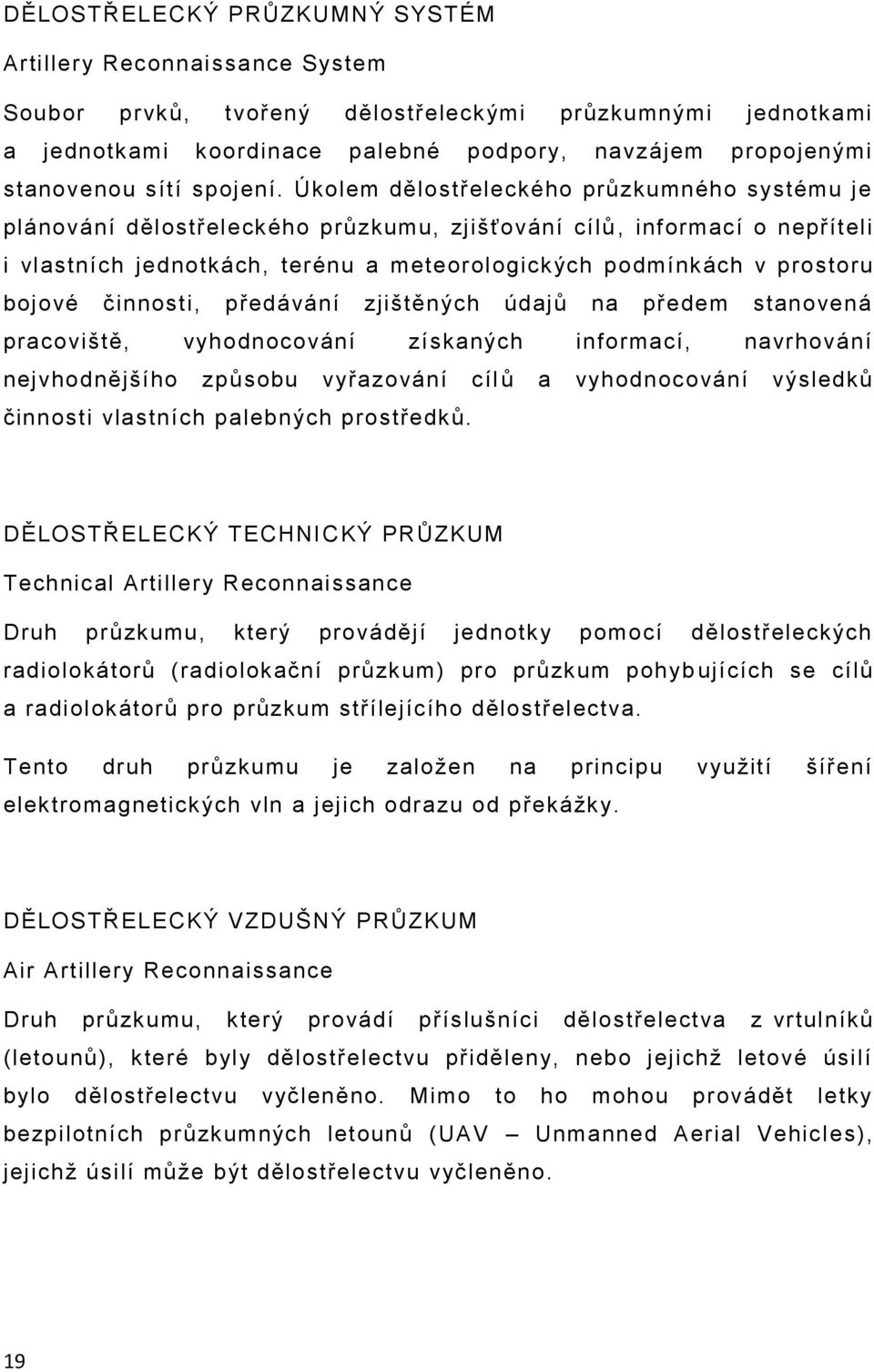 Úkolem dělostřeleckého průzkumného systému je plánování dělostřeleckého průzkumu, zjišťování cílů, informací o nepříteli i vlastních jednotkách, terénu a meteorologických podmínkách v prostoru bojové