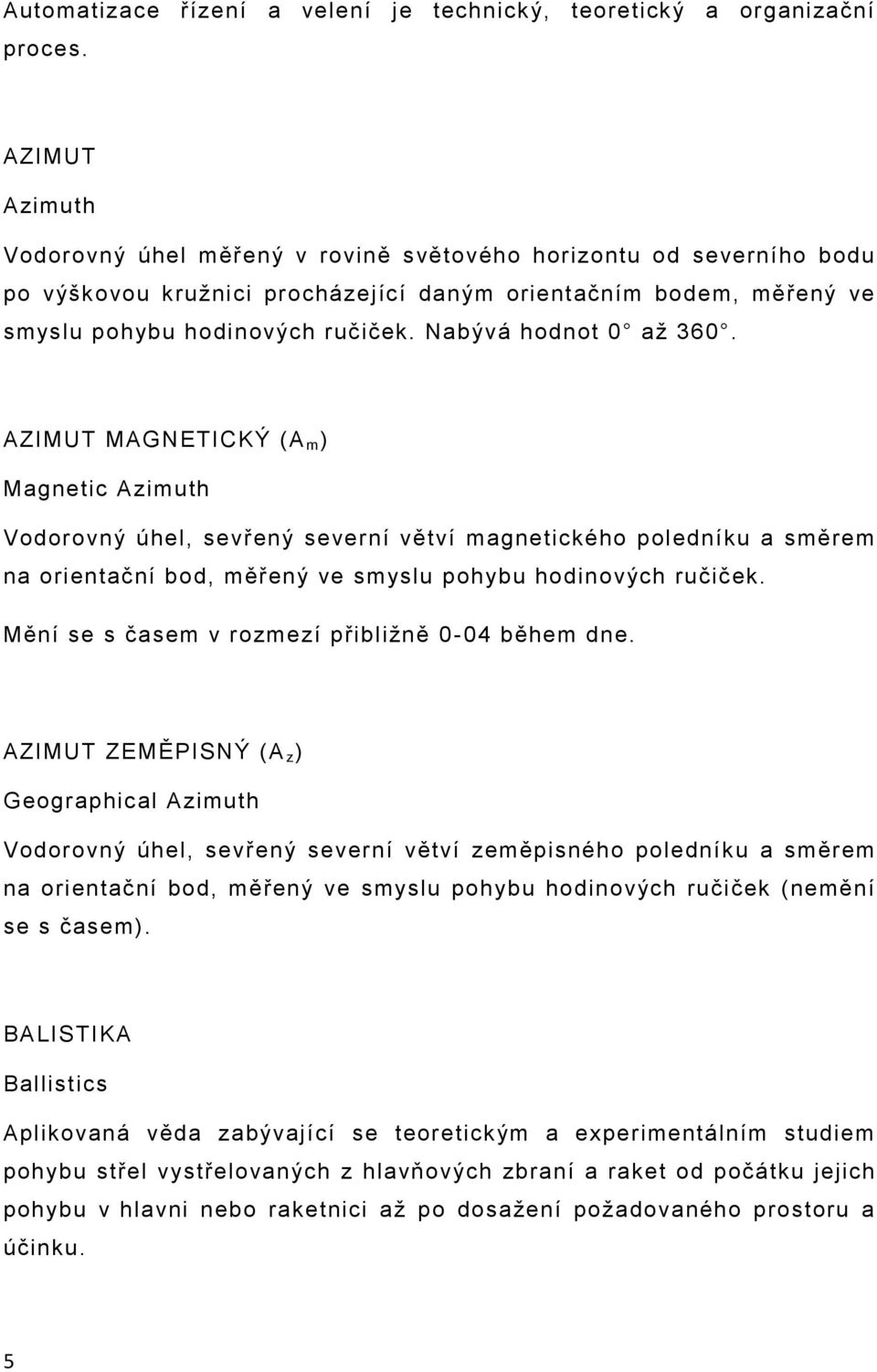 Nabývá hodnot 0 až 360. AZIMUT MAGNETICKÝ (A m ) Magnetic Azimuth Vodorovný úhel, sevřený severní větví magnetického poledníku a směrem na orientační bod, měřený ve smyslu pohybu hodinových ručiček.